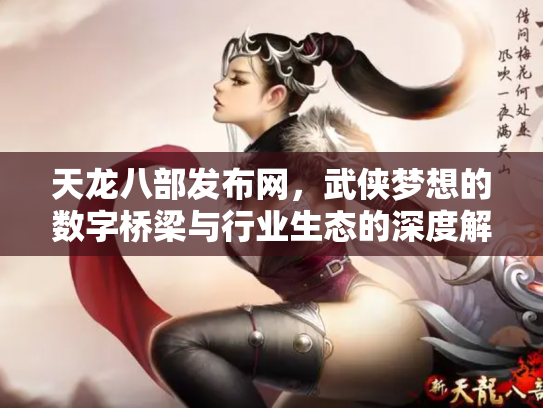 天龙八部发布网，武侠梦想的数字桥梁与行业生态的深度解析
