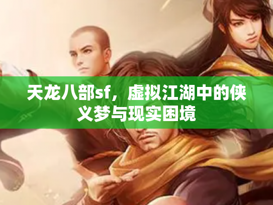 天龙八部sf，虚拟江湖中的侠义梦与现实困境