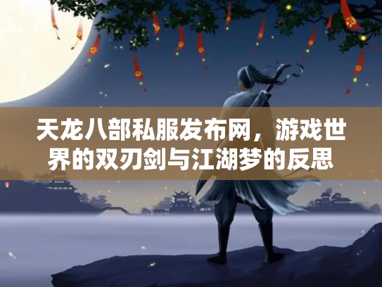 天龙八部私服发布网，游戏世界的双刃剑与江湖梦的反思