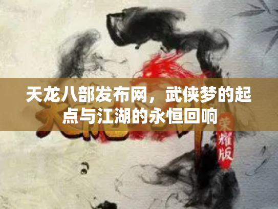 天龙八部发布网，武侠梦的起点与江湖的永恒回响