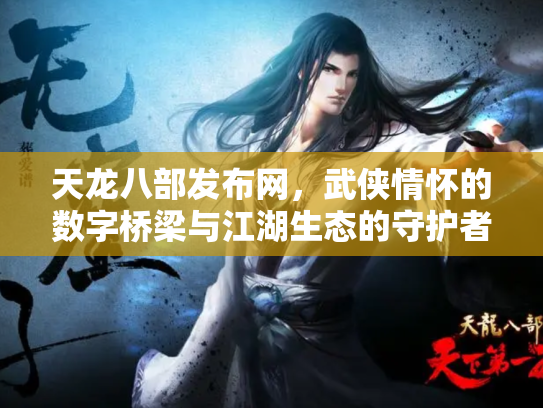 天龙八部发布网，武侠情怀的数字桥梁与江湖生态的守护者