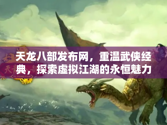 天龙八部发布网，重温武侠经典，探索虚拟江湖的永恒魅力
