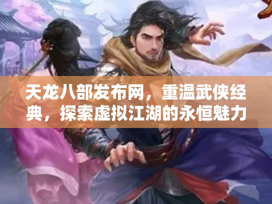 天龙八部发布网，重温武侠经典，探索虚拟江湖的永恒魅力