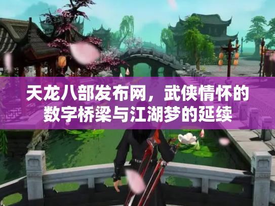 天龙八部发布网，武侠情怀的数字桥梁与江湖梦的延续
