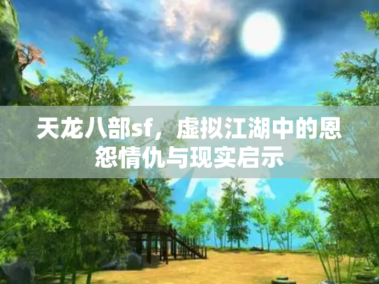 天龙八部sf，虚拟江湖中的恩怨情仇与现实启示