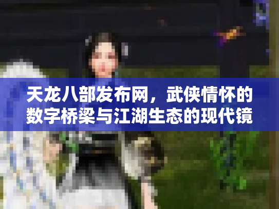 天龙八部发布网，武侠情怀的数字桥梁与江湖生态的现代镜像
