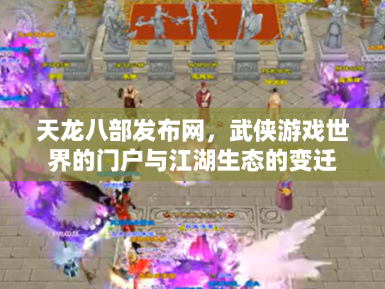 天龙八部发布网，武侠游戏世界的门户与江湖生态的变迁