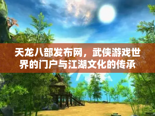 天龙八部发布网，武侠游戏世界的门户与江湖文化的传承