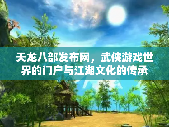 天龙八部发布网，武侠游戏世界的门户与江湖文化的传承