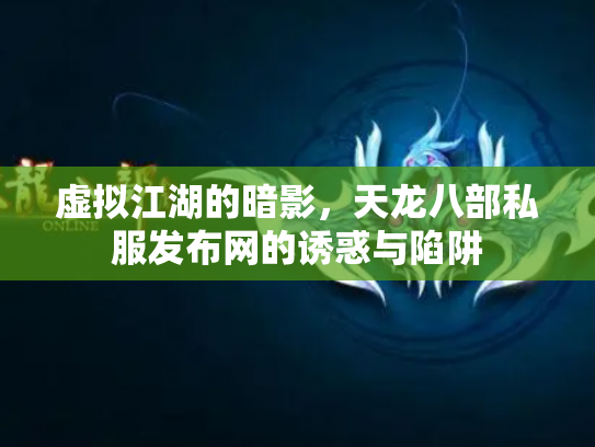 虚拟江湖的暗影，天龙八部私服发布网的诱惑与陷阱