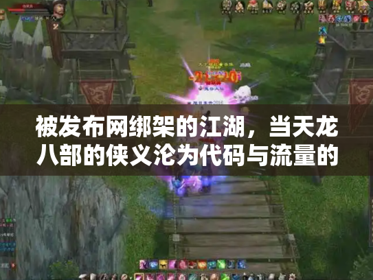 被发布网绑架的江湖，当天龙八部的侠义沦为代码与流量的奴隶