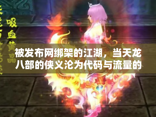 被发布网绑架的江湖，当天龙八部的侠义沦为代码与流量的奴隶