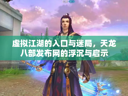 虚拟江湖的入口与迷局，天龙八部发布网的浮沉与启示
