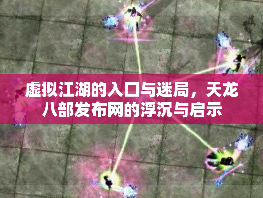 虚拟江湖的入口与迷局，天龙八部发布网的浮沉与启示