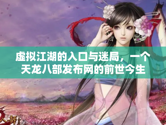 虚拟江湖的入口与迷局，一个天龙八部发布网的前世今生