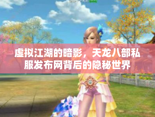 虚拟江湖的暗影，天龙八部私服发布网背后的隐秘世界