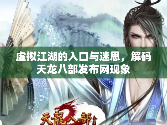 虚拟江湖的入口与迷思，解码天龙八部发布网现象