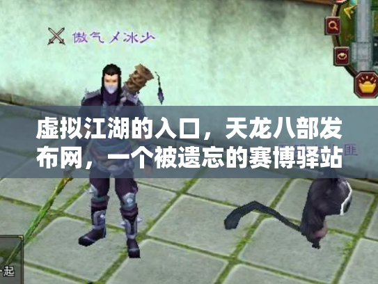 虚拟江湖的入口，天龙八部发布网，一个被遗忘的赛博驿站