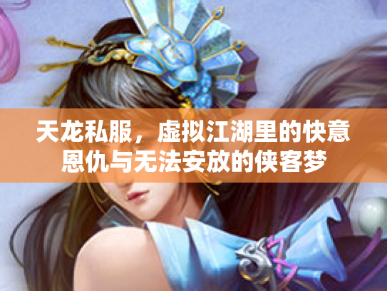 天龙私服，虚拟江湖里的快意恩仇与无法安放的侠客梦