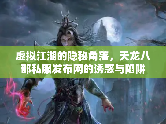 虚拟江湖的隐秘角落，天龙八部私服发布网的诱惑与陷阱
