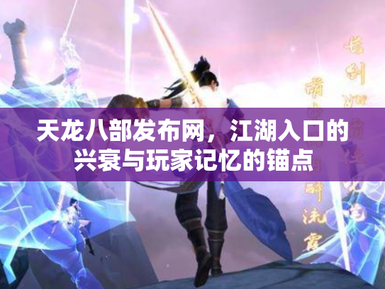 天龙八部发布网，江湖入口的兴衰与玩家记忆的锚点