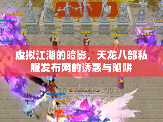 虚拟江湖的暗影，天龙八部私服发布网的诱惑与陷阱