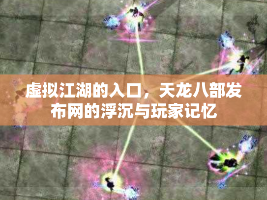 虚拟江湖的入口，天龙八部发布网的浮沉与玩家记忆