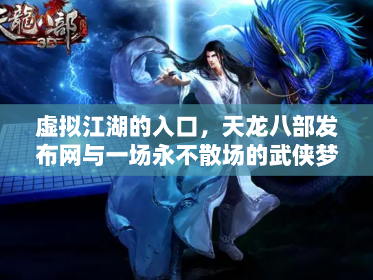 虚拟江湖的入口，天龙八部发布网与一场永不散场的武侠梦