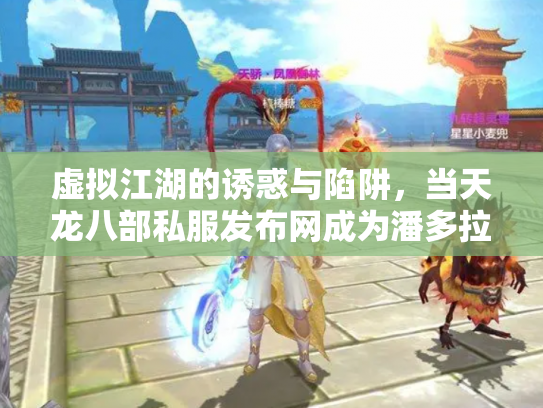 虚拟江湖的诱惑与陷阱，当天龙八部私服发布网成为潘多拉魔盒
