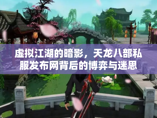 虚拟江湖的暗影，天龙八部私服发布网背后的博弈与迷思