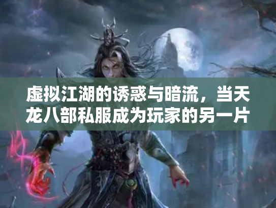 虚拟江湖的诱惑与暗流，当天龙八部私服成为玩家的另一片江湖