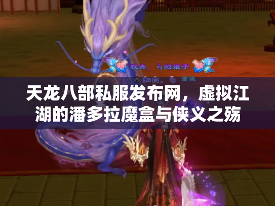 天龙八部私服发布网，虚拟江湖的潘多拉魔盒与侠义之殇