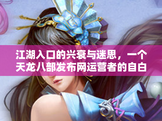 江湖入口的兴衰与迷思，一个天龙八部发布网运营者的自白