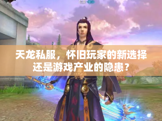 天龙私服，怀旧玩家的新选择还是游戏产业的隐患？