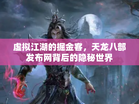 虚拟江湖的掘金客，天龙八部发布网背后的隐秘世界
