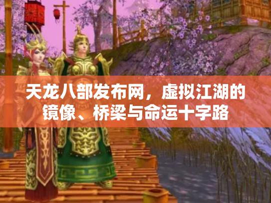 天龙八部发布网，虚拟江湖的镜像、桥梁与命运十字路