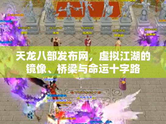 天龙八部发布网，虚拟江湖的镜像、桥梁与命运十字路