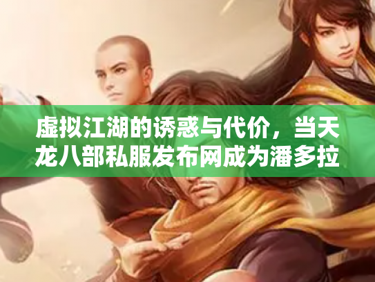 虚拟江湖的诱惑与代价，当天龙八部私服发布网成为潘多拉魔盒
