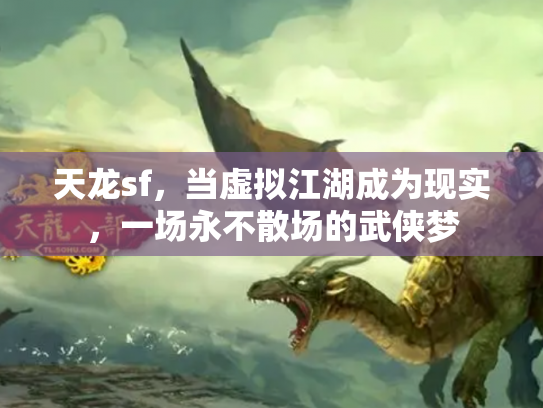 天龙sf，当虚拟江湖成为现实，一场永不散场的武侠梦