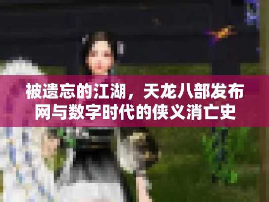 被遗忘的江湖，天龙八部发布网与数字时代的侠义消亡史