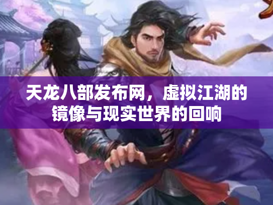 天龙八部发布网，虚拟江湖的镜像与现实世界的回响