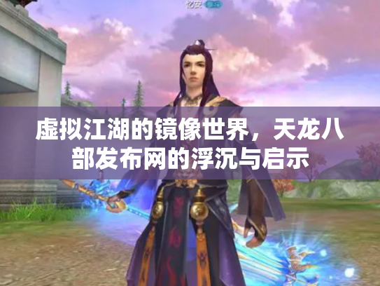 虚拟江湖的镜像世界，天龙八部发布网的浮沉与启示