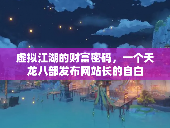 虚拟江湖的财富密码，一个天龙八部发布网站长的自白