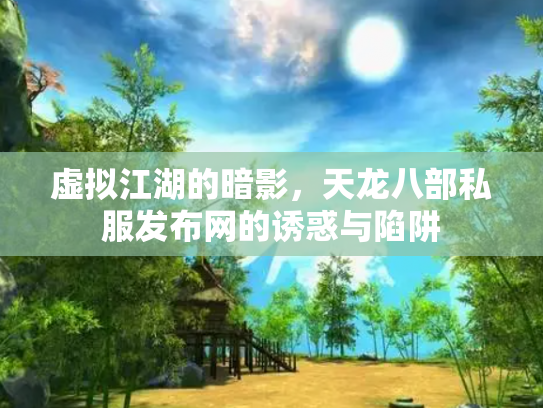 虚拟江湖的暗影，天龙八部私服发布网的诱惑与陷阱