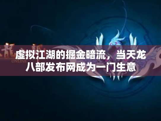 虚拟江湖的掘金暗流，当天龙八部发布网成为一门生意