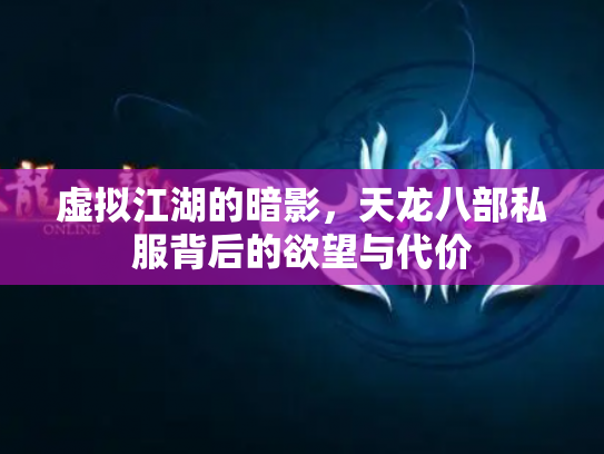 虚拟江湖的暗影，天龙八部私服背后的欲望与代价