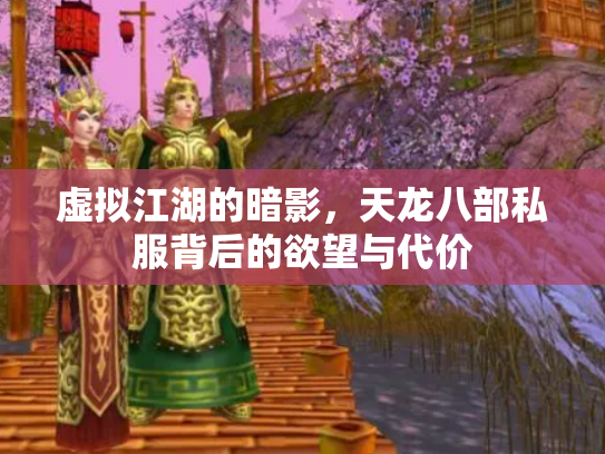 虚拟江湖的暗影，天龙八部私服背后的欲望与代价