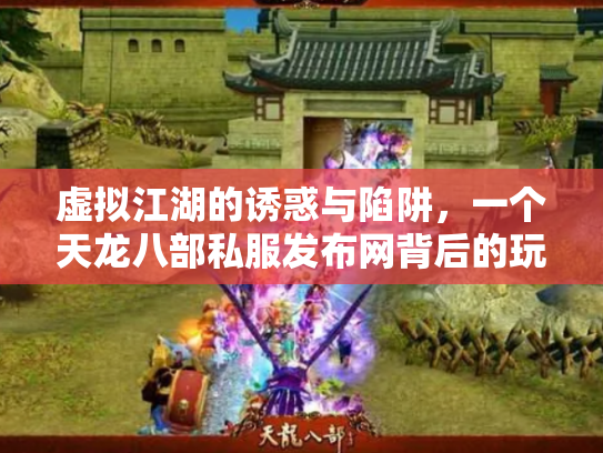 虚拟江湖的诱惑与陷阱，一个天龙八部私服发布网背后的玩家悲欢