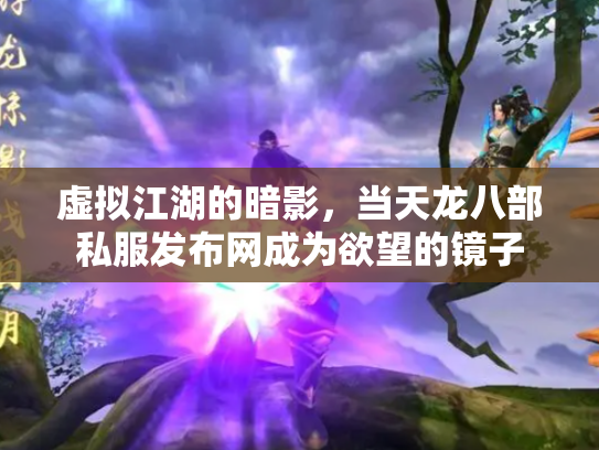 虚拟江湖的暗影，当天龙八部私服发布网成为欲望的镜子