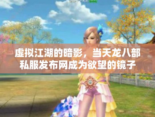 虚拟江湖的暗影，当天龙八部私服发布网成为欲望的镜子